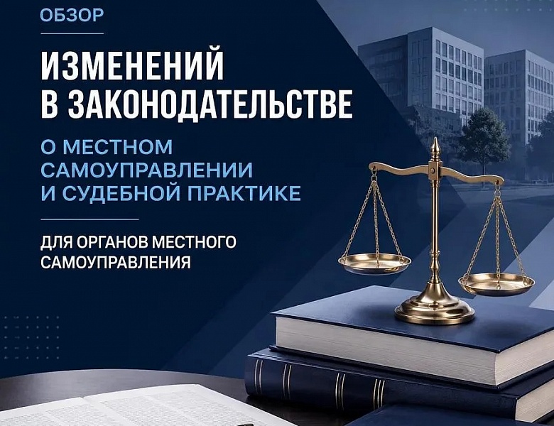 ОБЗОР ИЗМЕНЕНИЙ В ЗАКОНОДАТЕЛЬСТВЕ  О МЕСТНОМ САМОУПРАВЛЕНИИ И СУДЕБНОЙ ПРАКТИКЕ ДЛЯ ОРГАНОВ МЕСТНОГО САМОУПРАВЛЕНИЯ