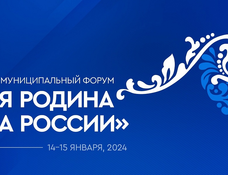 15-16 января 2024 года пройдет Всероссийский муниципальный форум «МАЛАЯ РОДИНА - СИЛА РОССИИ»